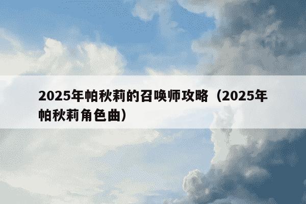 2025年帕秋莉的召唤师攻略（2025年帕秋莉角色曲）