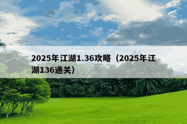 2025年江湖1.36攻略(2025年江湖136通关)