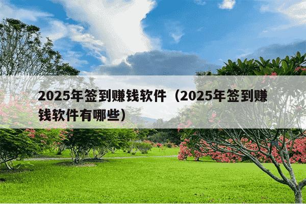 2025年签到赚钱软件（2025年签到赚钱软件有哪些）