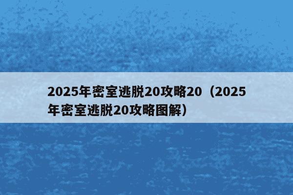 2025年密室逃脱20攻略20（2025年密室逃脱20攻略图解）