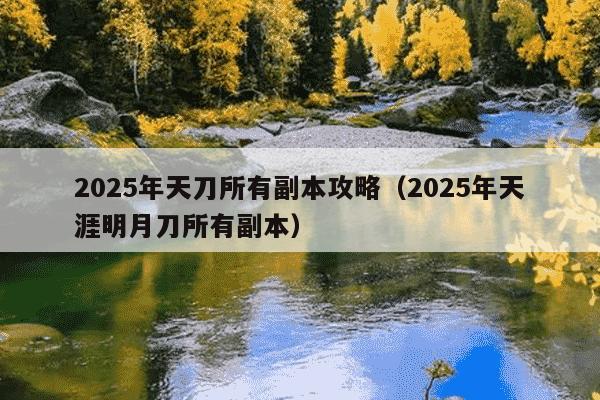 2025年天刀所有副本攻略（2025年天涯明月刀所有副本）