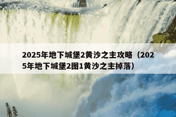 2025年地下城堡2黄沙之主攻略(2025年地下城堡2图1黄沙之主掉落)