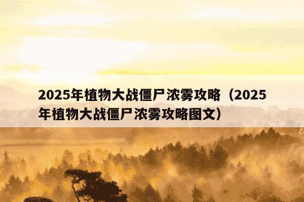 2025年植物大战僵尸浓雾攻略(2025年植物大战僵尸浓雾攻略图文)