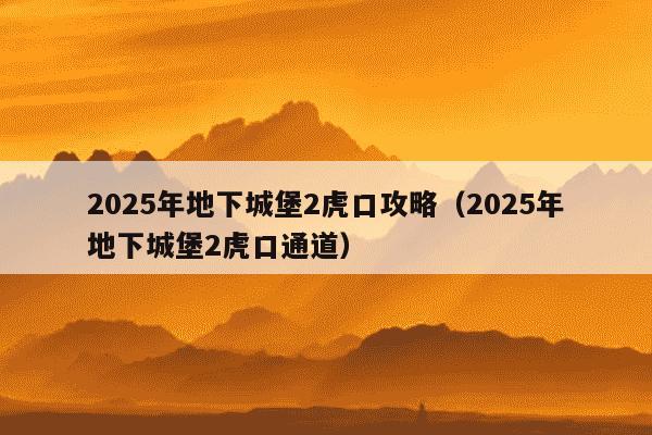 2025年地下城堡2虎口攻略(2025年地下城堡2虎口通道)