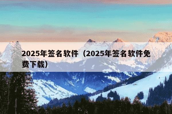 2025年签名软件（2025年签名软件免费下载）