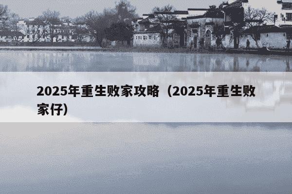 2025年重生败家攻略(2025年重生败家仔)