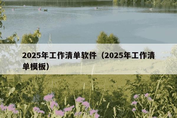 2025年工作清单软件（2025年工作清单模板）