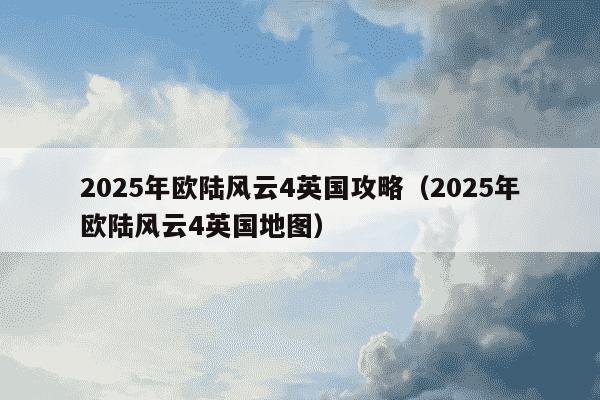 2025年欧陆风云4英国攻略（2025年欧陆风云4英国地图）