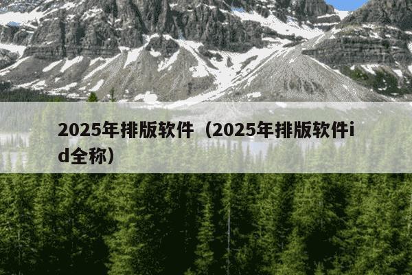 2025年排版软件（2025年排版软件id全称）