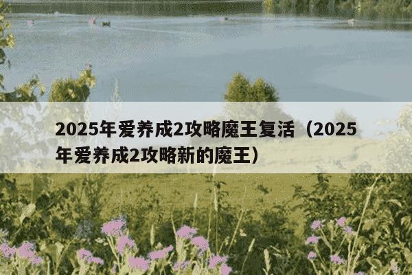 2025年爱养成2攻略魔王复活（2025年爱养成2攻略新的魔王）