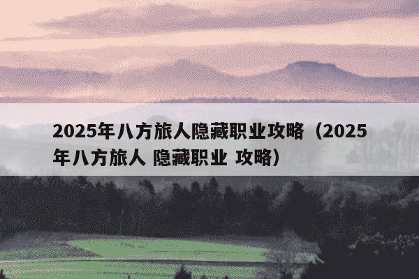 2025年八方旅人隐藏职业攻略（2025年八方旅人 隐藏职业 攻略）