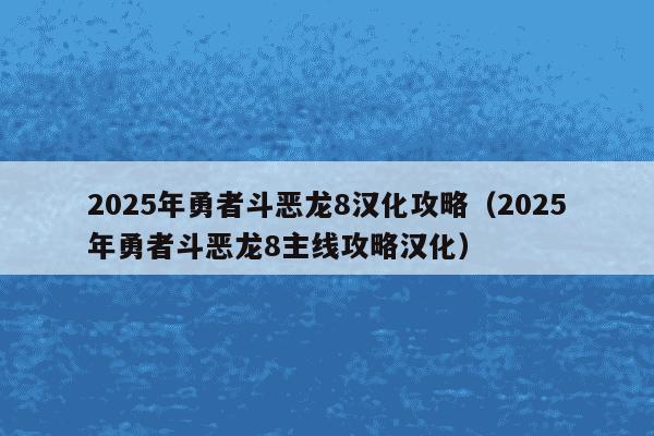 2025年勇者斗恶龙8汉化攻略(2025年勇者斗恶龙8主线攻略汉化)