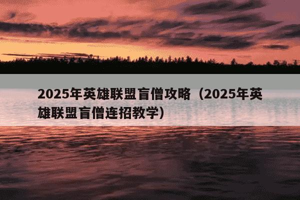 2025年英雄联盟盲僧攻略(2025年英雄联盟盲僧连招教学)