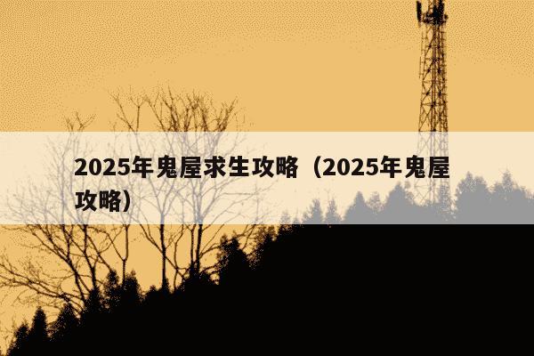 2025年鬼屋求生攻略(2025年鬼屋 攻略)