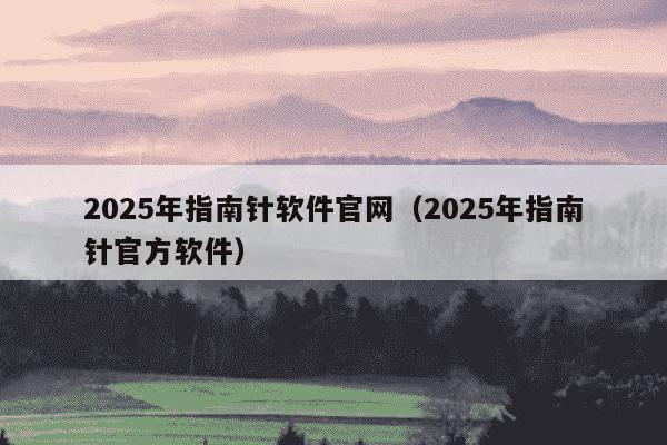 2025年指南针软件官网（2025年指南针官方软件）