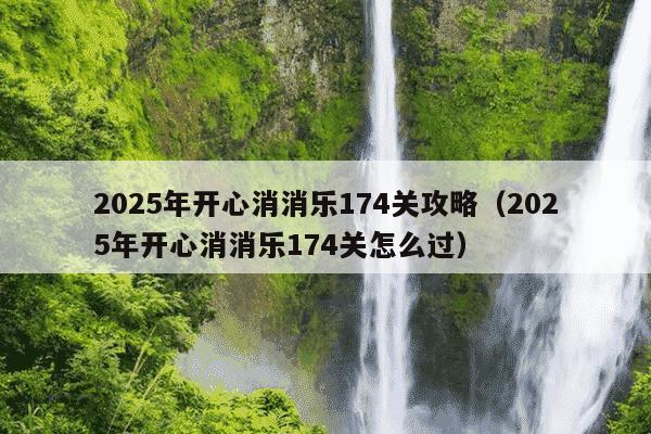 2025年开心消消乐174关攻略（2025年开心消消乐174关怎么过）