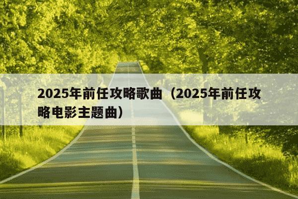 2025年前任攻略歌曲（2025年前任攻略电影主题曲）
