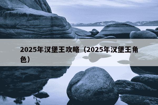 2025年汉堡王攻略（2025年汉堡王角色）