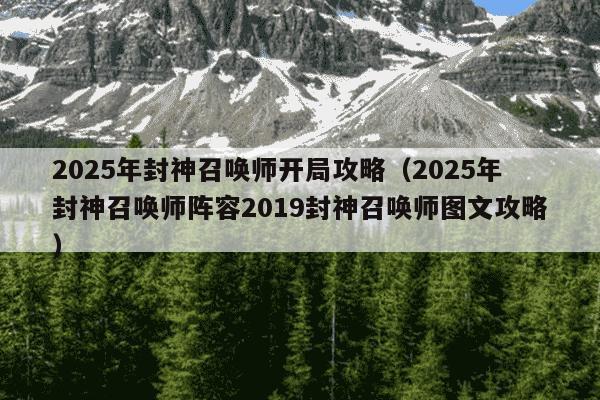 2025年封神召唤师开局攻略（2025年封神召唤师阵容2019封神召唤师图文攻略）