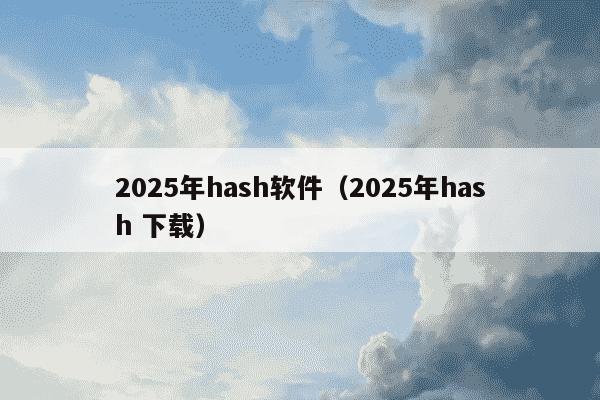 2025年hash软件（2025年hash 下载）