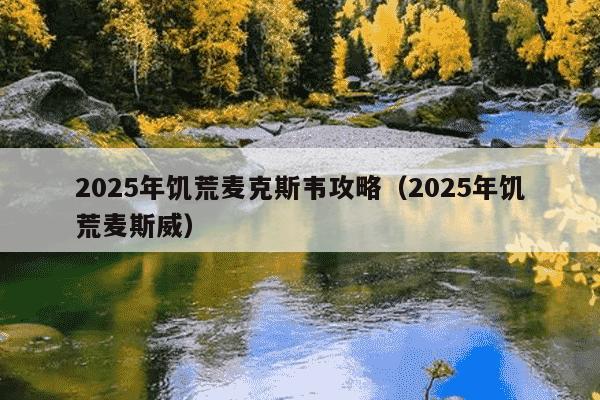 2025年饥荒麦克斯韦攻略(2025年饥荒麦斯威)