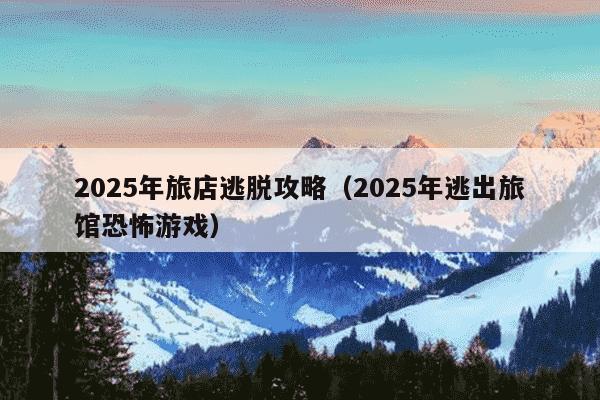 2025年旅店逃脱攻略（2025年逃出旅馆恐怖游戏）