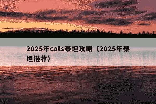 2025年cats泰坦攻略(2025年泰坦推荐)