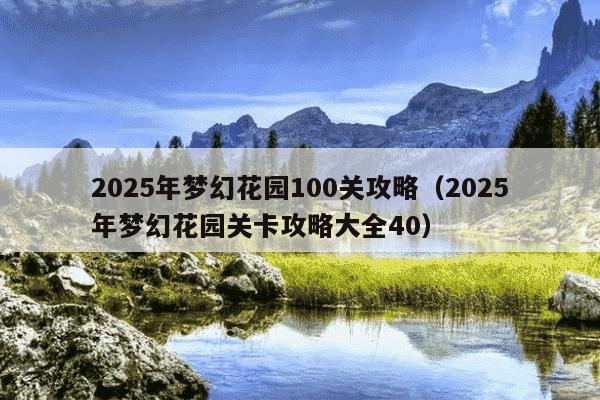 2025年梦幻花园100关攻略（2025年梦幻花园关卡攻略大全40）