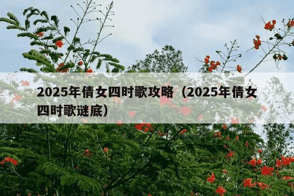 2025年倩女四时歌攻略（2025年倩女四时歌谜底）