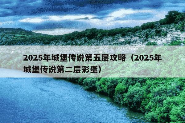 2025年城堡传说第五层攻略（2025年城堡传说第二层彩蛋）