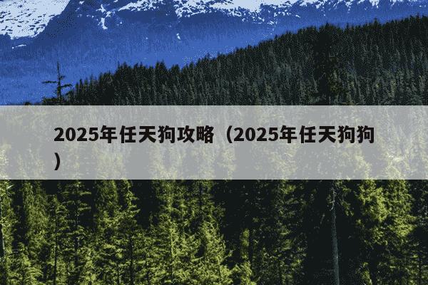 2025年任天狗攻略(2025年任天狗狗)
