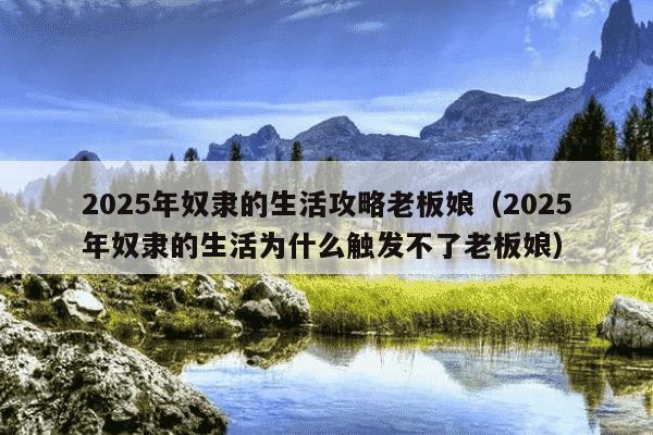 2025年奴隶的生活攻略老板娘(2025年奴隶的生活为什么触发不了老板娘)