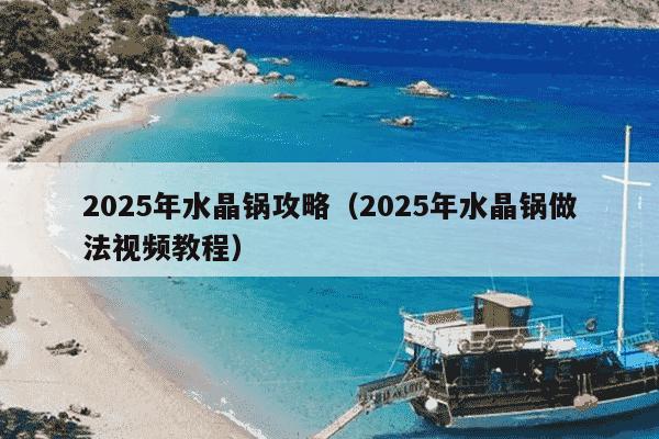 2025年水晶锅攻略（2025年水晶锅做法视频教程）