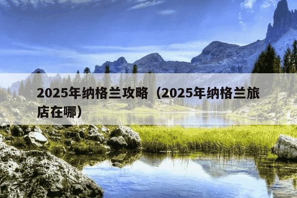 2025年纳格兰攻略(2025年纳格兰旅店在哪)