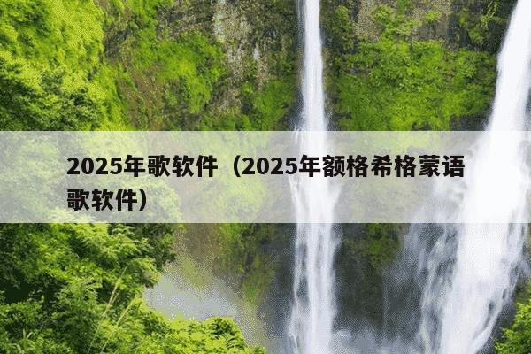 2025年歌软件（2025年额格希格蒙语歌软件）
