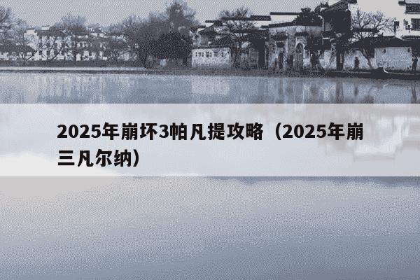 2025年崩坏3帕凡提攻略（2025年崩三凡尔纳）