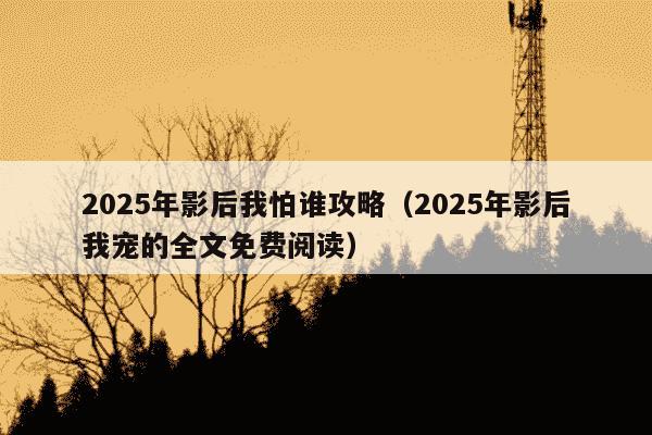 2025年影后我怕谁攻略（2025年影后我宠的全文免费阅读）