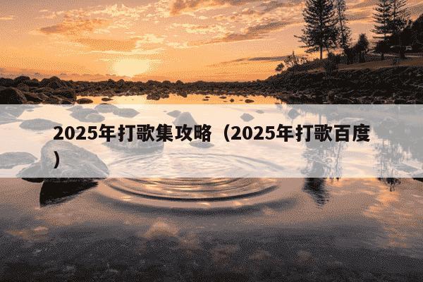 2025年打歌集攻略（2025年打歌百度）