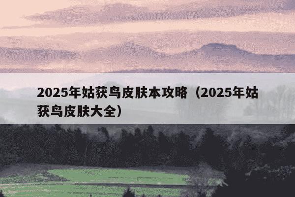2025年姑获鸟皮肤本攻略（2025年姑获鸟皮肤大全）