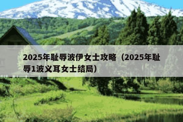 2025年耻辱波伊女士攻略（2025年耻辱1波义耳女士结局）