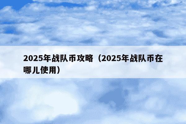 2025年战队币攻略（2025年战队币在哪儿使用）