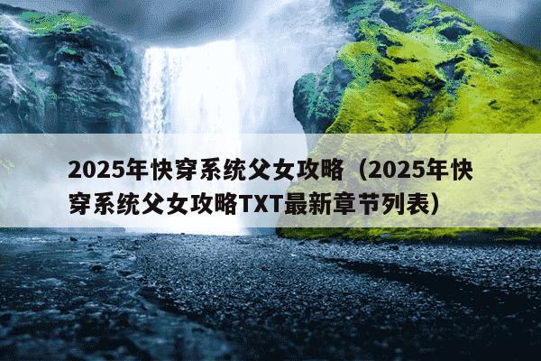 2025年快穿系统父女攻略(2025年快穿系统父女攻略TXT最新章节列表)