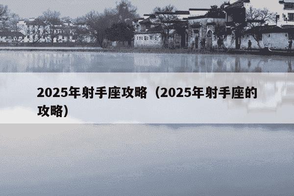 2025年射手座攻略(2025年射手座的攻略)