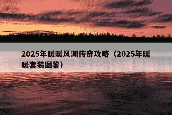 2025年暖暖风渊传奇攻略(2025年暖暖套装图鉴)