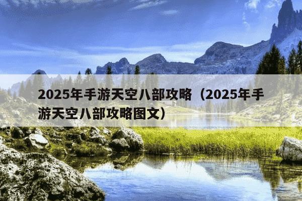 2025年手游天空八部攻略(2025年手游天空八部攻略图文)