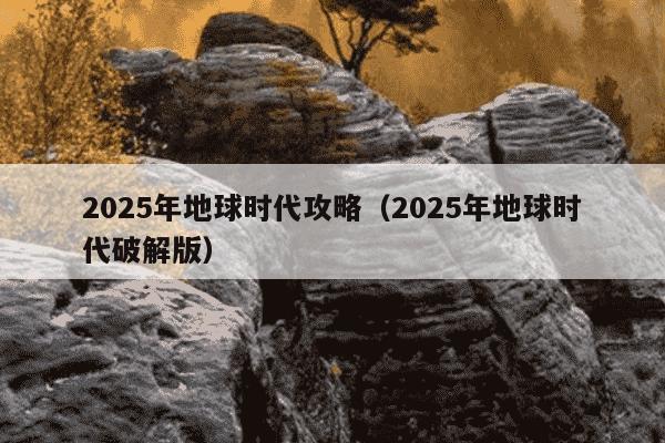 2025年地球时代攻略(2025年地球时代破解版)