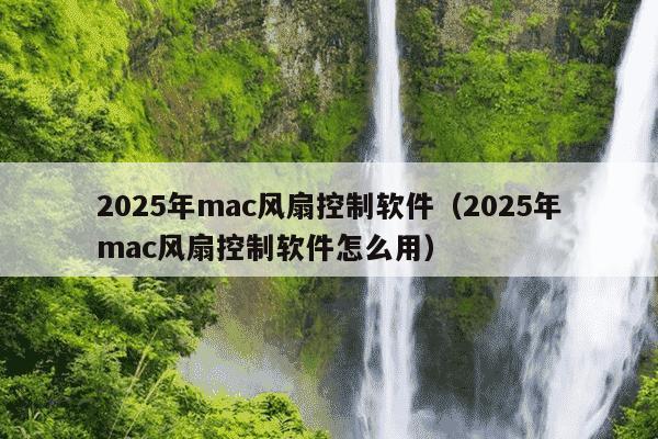 2025年mac风扇控制软件(2025年mac风扇控制软件怎么用)