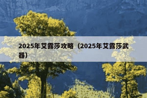 2025年艾露莎攻略(2025年艾露莎武器)