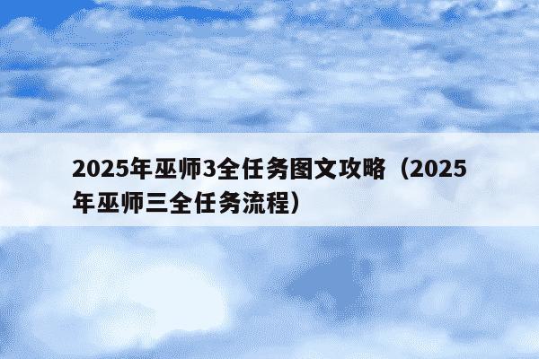 2025年巫师3全任务图文攻略（2025年巫师三全任务流程）