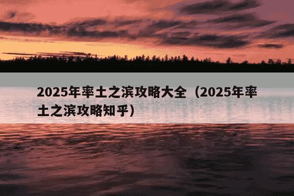2025年率土之滨攻略大全（2025年率土之滨攻略知乎）